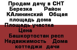 Продам дачу в СНТ “Березка-3“ › Район ­ КАлининский › Общая площадь дома ­ 50 › Площадь участка ­ 600 › Цена ­ 330 000 - Башкортостан респ. Недвижимость » Дома, коттеджи, дачи продажа   . Башкортостан респ.